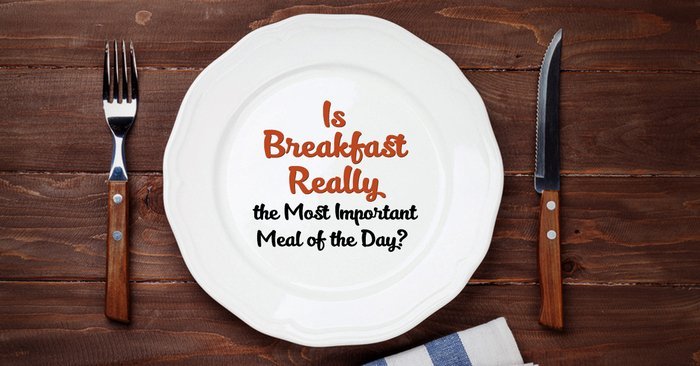 Is Breakfast Really the Most Important Meal of The Day?